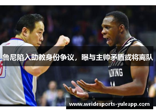 鲁尼陷入助教身份争议，曝与主帅矛盾或将离队