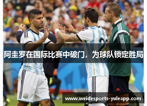 阿圭罗在国际比赛中破门，为球队锁定胜局