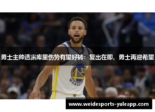 勇士主帅透露库里伤势有望好转：复出在即，勇士再迎希望