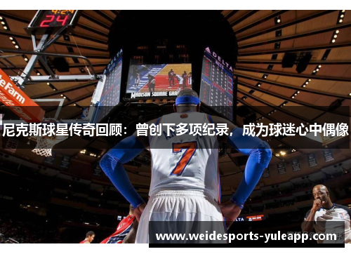 尼克斯球星传奇回顾：曾创下多项纪录，成为球迷心中偶像