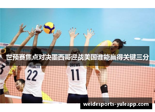 世预赛焦点对决墨西哥迎战美国谁能赢得关键三分