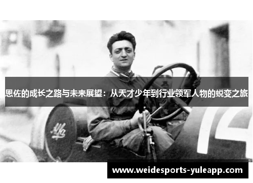 恩佐的成长之路与未来展望：从天才少年到行业领军人物的蜕变之旅