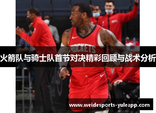 火箭队与骑士队首节对决精彩回顾与战术分析