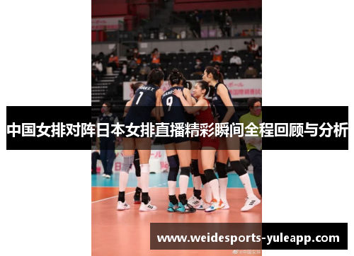中国女排对阵日本女排直播精彩瞬间全程回顾与分析