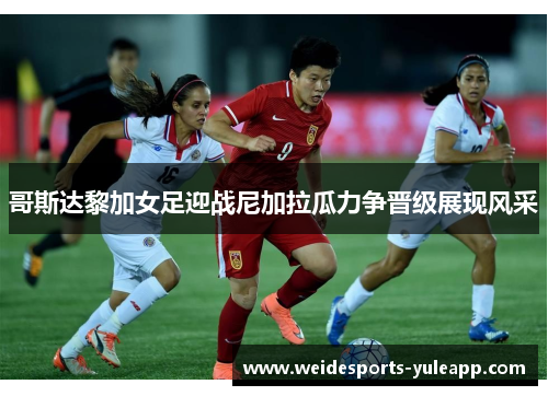 哥斯达黎加女足迎战尼加拉瓜力争晋级展现风采