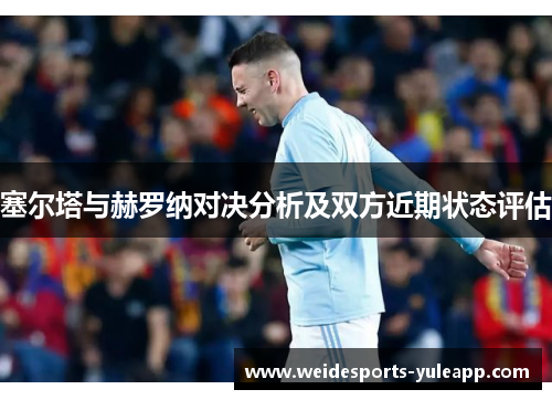 塞尔塔与赫罗纳对决分析及双方近期状态评估