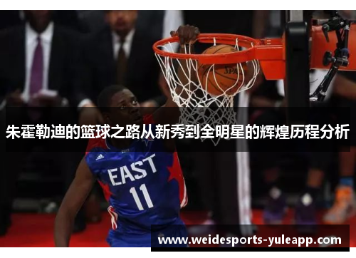 朱霍勒迪的篮球之路从新秀到全明星的辉煌历程分析