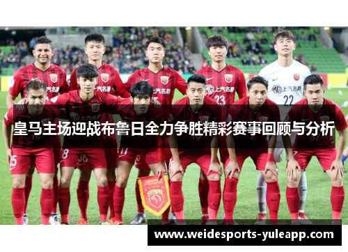 皇马主场迎战布鲁日全力争胜精彩赛事回顾与分析