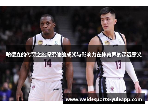 哈德森的传奇之旅探索他的成就与影响力在体育界的深远意义