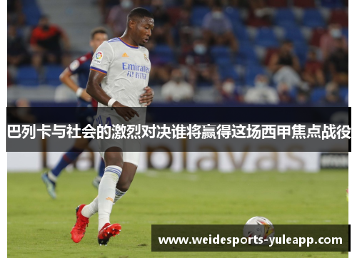 巴列卡与社会的激烈对决谁将赢得这场西甲焦点战役